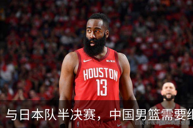 与日本队半决赛，中国男篮需要继续发挥内线优势+后场保持攻击力